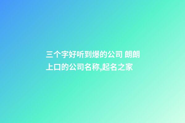 三个字好听到爆的公司 朗朗上口的公司名称,起名之家